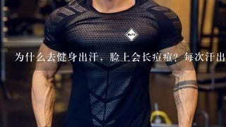 为什么去健身出汗，脸上会长痘痘？每次汗出多觉得脸部好痒红红的。不去健身就不长。寻求有效的处理办法