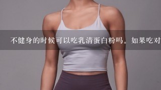 不健身的时候可以吃乳清蛋白粉吗。如果吃对身体有没有效果。