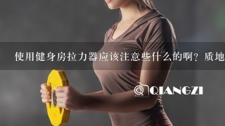 使用健身房拉力器应该注意些什么的啊？质地好不好的？