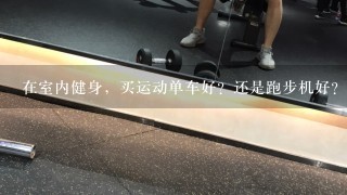 在室内健身，买运动单车好？还是跑步机好？