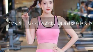 17岁女生，从小训练游泳，想通过健身恢复体型可以吗？