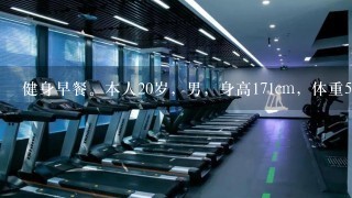 健身早餐。本人20岁，男，身高171cm，体重55kg。想增肌。不过人在学校，1般早上有课，很郁闷