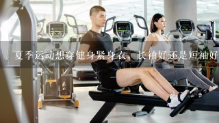 夏季运动想穿健身紧身衣，长袖好还是短袖好？