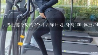 男士健身房的2个月训练计划 身高180 体重75KG 想增肌 主要是上半身的胸肌 和 减肚子的 计划