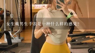 女生戴男生手表是1种什么样的感觉？