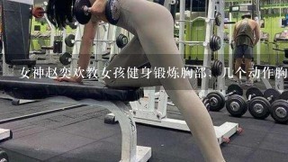 女神赵奕欢教女孩健身锻炼胸部，几个动作胸部挺拔避免