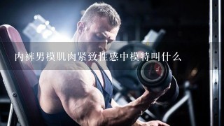 内裤男模肌肉紧致性感中模特叫什么