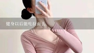 健身以后能吃拉面么