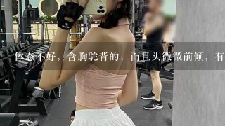 体态不好，含胸驼背的，而且头微微前倾，有什么方法可以改善？