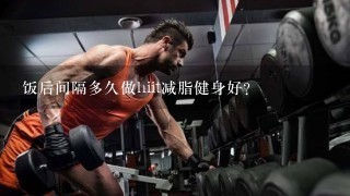 饭后间隔多久做hiit减脂健身好？