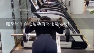 健身吃牛肉是运动前吃还是运动后