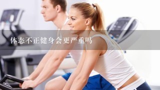 体态不正健身会更严重吗