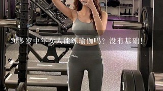 50多岁中年女人能练瑜伽吗？没有基础！