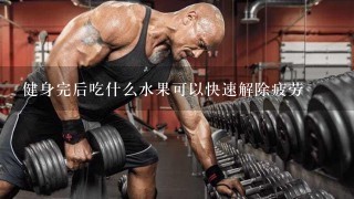 健身完后吃什么水果可以快速解除疲劳