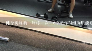 健身房练胸1周练1次，6个动作24组胸肌能疲劳吗，用140或160斤的杠铃做组。