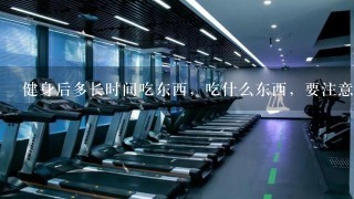 健身后多长时间吃东西，吃什么东西，要注意什么？