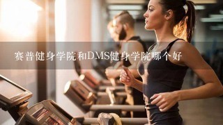 赛普健身学院和DMS健身学院哪个好