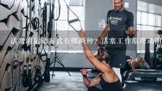 活塞的运动方式有哪两种？活塞工作原理动图