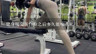 健身喝完蛋白粉之后多久能吃水果