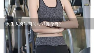 女生大姨妈期间可以健身吗？