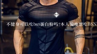 不健身可以吃bsn蛋白粉吗?本人偏瘦想吃BSN真加点体重，有用不