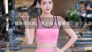 女子健身房洗澡，男子闯入看精光，为什么会发生这样