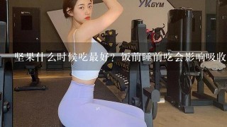 坚果什么时候吃最好？饭前睡前吃会影响吸收吗？