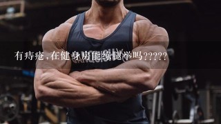 有痔疮,在健身房能练腿举吗?????