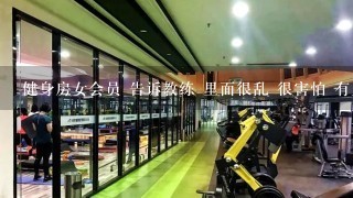 健身房女会员 告诉教练 里面很乱 很害怕 有人忽悠她 教练说没有人忽悠她 不乱 让女生好好锻炼