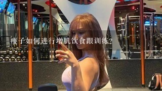 瘦子如何进行增肌饮食跟训练？