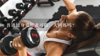 普通健身爱好者可以1天两练吗？