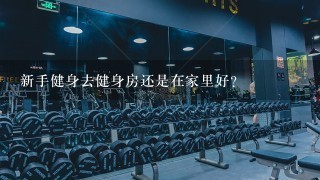 新手健身去健身房还是在家里好？