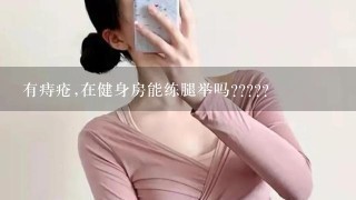 有痔疮,在健身房能练腿举吗?????