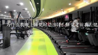 为什么我晚上睡觉时总出汗? 睡觉之前我去健身房健身 之后温水沐浴 然后游泳 游泳完了洗个热水澡