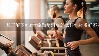 想了解下muzer瑜伽垫到底怎么样？材质好不好？