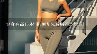 健身身高186体重180是先减脂还是增重