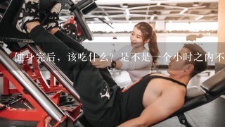 健身完后，该吃什么？是不是1个小时之内不能吃东西？