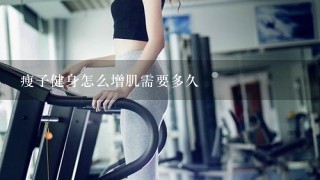 瘦子健身怎么增肌需要多久