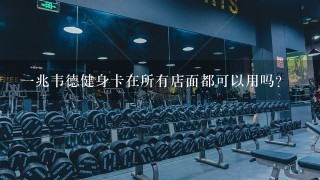 1兆韦德健身卡在所有店面都可以用吗？