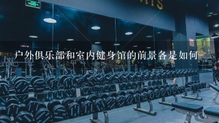 户外俱乐部和室内健身馆的前景各是如何