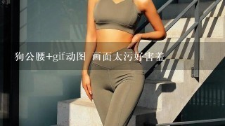 狗公腰+gif动图 画面太污好害羞