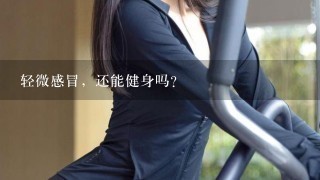 轻微感冒，还能健身吗?