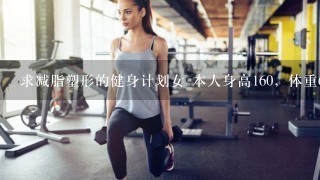 求减脂塑形的健身计划女 本人身高160，体重60.5KG，体脂率17.2%，臀部和下身偏胖，求健身房减脂计划。