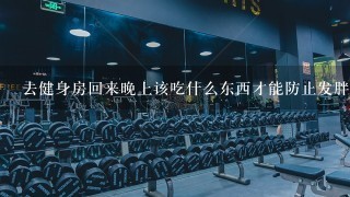 去健身房回来晚上该吃什么东西才能防止发胖呢？