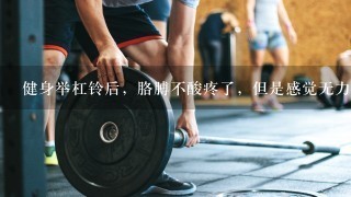 健身举杠铃后，胳膊不酸疼了，但是感觉无力，怎么办？