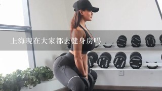 上海现在大家都去健身房吗