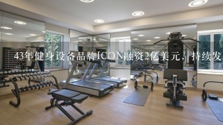 43年健身设备品牌ICON融资2亿美元，持续发力互联网