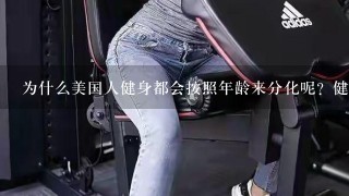 为什么美国人健身都会按照年龄来分化呢？健身有什么