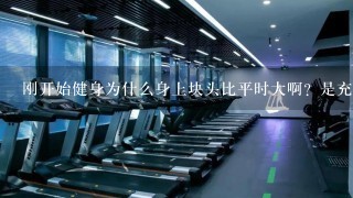 刚开始健身为什么身上块头比平时大啊？是充血吗？