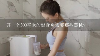 开1个300平米的健身房需要哪些器械？